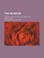 The Museum; A Manual of the Housing and Care of Art Collections di Margaret Talbot Jackson edito da Rarebooksclub.com