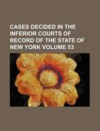 Cases Decided in the Inferior Courts of Record of the State of New York Volume 53 di Books Group edito da Rarebooksclub.com