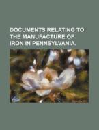 Documents Relating to the Manufacture of Iron in Pennsylvania. di Books Group edito da Rarebooksclub.com