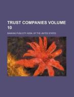 Trust Companies Volume 10 di Banking Publicity Assn of States edito da Rarebooksclub.com