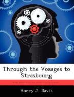 Through the Vosages to Strasbourg di Harry J. Davis edito da LIGHTNING SOURCE INC