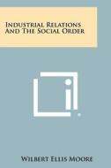 Industrial Relations and the Social Order di Wilbert Ellis Moore edito da Literary Licensing, LLC