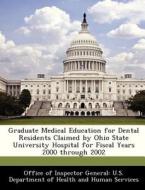 Graduate Medical Education For Dental Residents Claimed By Ohio State University Hospital For Fiscal Years 2000 Through 2002 edito da Bibliogov