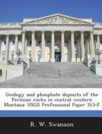 Geology And Phosphate Deposits Of The Permian Rocks In Central Western Montana di R W Swanson edito da Bibliogov