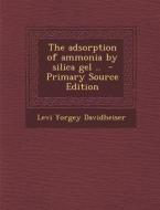The Adsorption of Ammonia by Silica Gel .. - Primary Source Edition di Levi Yorgey Davidheiser edito da Nabu Press