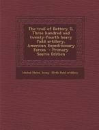 The Trail of Battery D, Three Hundred and Twenty-Fourth Heavy Field Artillery, American Expeditionary Forces - Primary Source Edition edito da Nabu Press