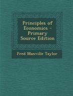 Principles of Economics - Primary Source Edition di Fred Manville Taylor edito da Nabu Press