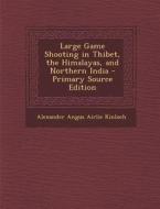 Large Game Shooting in Thibet, the Himalayas, and Northern India - Primary Source Edition di Alexander Angus Airlie Kinloch edito da Nabu Press