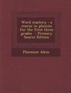 Word Mastery: A Course in Phonics for the First Three Grades - Primary Source Edition di Florence Akin edito da Nabu Press