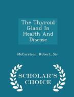 The Thyroid Gland In Health And Disease - Scholar's Choice Edition di McCarrison Robert Sir edito da Scholar's Choice