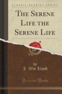 The Serene Life The Serene Life (classic Reprint) di J Wm Lloyd edito da Forgotten Books