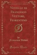 Novelle Di Francesco Vettori, Fiorentino (classic Reprint) di Francesco Vettori edito da Forgotten Books