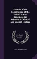 Sources Of The Constitution Of The United States, Considered In Relation To Colonial And English History di C Ellis 1853-1906 Stevens edito da Palala Press