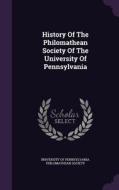 History Of The Philomathean Society Of The University Of Pennsylvania edito da Palala Press
