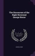 The Discourses Of The Right Reverend George Horne di George Horne edito da Palala Press