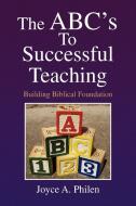 The ABC's to Successful Teaching di Joyce A. Philen edito da Xlibris