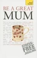 Be a Great Mum di Judy Reith edito da John Murray Press