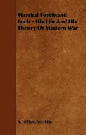 Marshal Ferdinand Foch - His Life and His Theory of Modern War di A. Hilliard Atteridge edito da Higgins Press