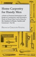 Home Carpentry For Handy Men - A Book Of Practical Instruction In All Kinds Of Constructive And Decorative Work In Wood  di Francis Chilton-Young edito da Bryant Press
