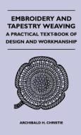 Embroidery And Tapestry Weaving - A Practical Text-book Of Design And Workmanship di Mrs. Archibald H. Christie edito da Read Books