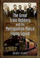 Great Train Robbery and the Metropolitan Police Flying Squad di Geoff Platt edito da Pen & Sword Books Ltd