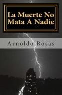 La Muerte No Mata a Nadie di Arnoldo Rosas edito da Createspace