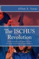 The Ischus Revolution: Understanding the Impetus and Driving Force Behind a Revolution di Allan S. Isaac, Dr Allan S. Isaac edito da Createspace