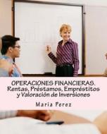 Operaciones Financieras. Rentas, Prestamos, Emprestitos y Valoracion de Inversiones di Maria Perez edito da Createspace