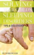 Solving Your Child's Sleeping Disorders: Tips & Solutions di Mark Beams edito da Createspace