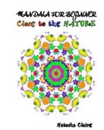 Mandala for Beginner: Close to the Nature: Coloring Mandala for Children or Biginner di Natasha Claire edito da Createspace