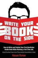 WRITE YOUR BOOK ON THE SIDE: HOW TO WRIT di HASSAN OSMAN edito da LIGHTNING SOURCE UK LTD