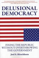 Delusional Democracy: Fixing the Republic Without Overthrowing the Government di Joel Hirschhorn edito da COMMON COURAGE PR