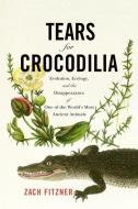 Tears for Crocodilia: Evolution, Ecology, and the Disappearance of One of the World's Most Ancient Animals di Zach Fitzner edito da WESTHOLME PUB