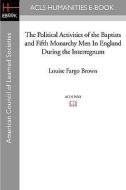 The Political Activities of the Baptists and Fifth Monarchy Men in England During the Interregnum di Louise Fargo Brown edito da ACLS HISTORY E BOOK PROJECT