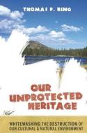 Our Unprotected Heritage di Thomas F. King edito da Left Coast Press Inc