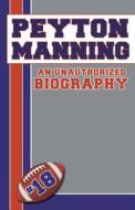 Peyton Manning: An Unauthorized Biography di Belmont and Belcourt Biographies edito da Belmont & Belcourt Books