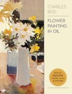 Flower Painting in Oil di Charles Reid edito da Echo Point Books & Media