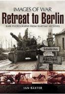 Retreat to Berlin: Rare Photographs from Wartime Archives di Ian Baxter edito da PEN & SWORD MILITARY