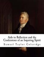 AIDS to Reflection and the Confessions of an Inquiring Spirit: Samuel Taylor Coleridge di Samuel Taylor Coleridge edito da Createspace Independent Publishing Platform