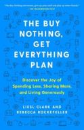 The Buy Nothing, Get Everything Plan: Discover the Joy of Spending Less, Sharing More, and Living Generously di Liesl Clark, Rebecca Rockefeller edito da ATRIA