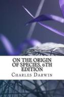 On the Origin of Species, 6th Edition di Charles Darwin edito da Createspace Independent Publishing Platform