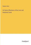 On Some Affections of the Liver and Intestinal Canal di Stephen Ward edito da Anatiposi Verlag