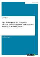 Der 40. Jahrestag der Deutschen Demokratischen Republik als Katalysator der friedlichen Revolution di Julia Sonne edito da GRIN Verlag