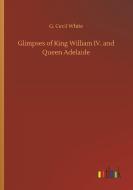 Glimpses of King William IV. and Queen Adelaide di G. Cecil White edito da Outlook Verlag