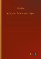 A Captive of the Roman Eagles di Felix Dahn edito da Outlook Verlag