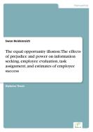 The equal opportunity illusion: The effects of prejudice and power on information seeking, employee evaluation, task ass di Swen Heidenreich edito da Diplom.de