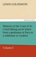 Memoirs of the Court of St. Cloud (Being secret letters from a gentleman at Paris to a nobleman in London) - Volume 6 di Lewis Goldsmith edito da TREDITION CLASSICS