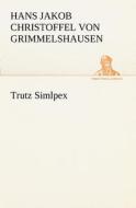 Trutz Simlpex di Hans Jakob Christoffel V Grimmelshausen edito da Tredition Classics