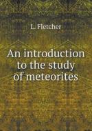 An Introduction To The Study Of Meteorites di L Fletcher edito da Book On Demand Ltd.