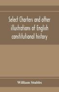 Select charters and other illustrations of English constitutional history, from the earliest times to the reign of Edwar di William Stubbs edito da Alpha Editions